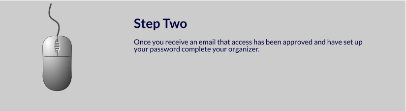 Step Two  Once you receive an email that access has been approved and have set up your password complete your organizer.