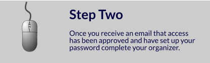 Step Two  Once you receive an email that access has been approved and have set up your password complete your organizer.