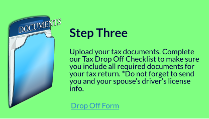 DOCUMENTS DOCUMENTS   Step Three  Upload your tax documents. Complete our Tax Drop Off Checklist to make sure you include all required documents for your tax return. *Do not forget to send you and your spouse’s driver’s license info.   Drop Off Form